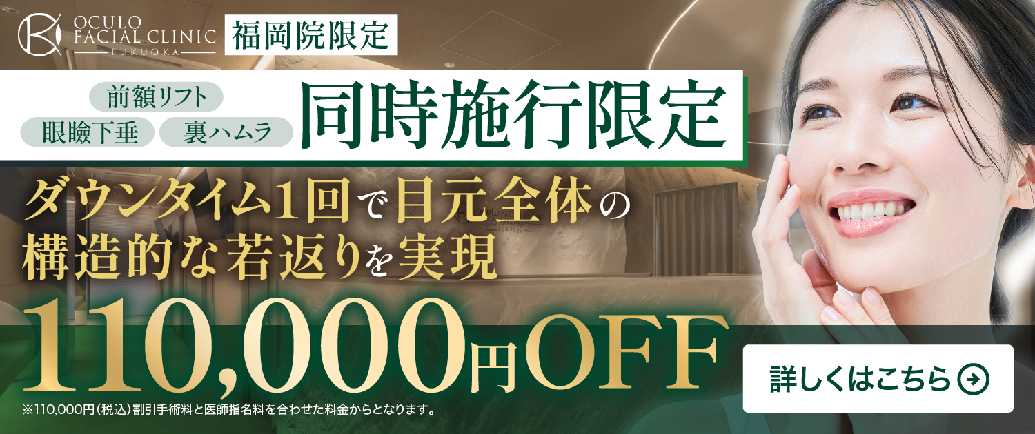 【福岡院限定】前額リフト・眼瞼下垂・裏ハムラ 同時施行限定 110,000円OFF｜オキュロフェイシャルクリニック福岡